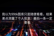 我以为99tk图库只是随便看看，结果差点泄露了个人信息：最后一条一定要看
