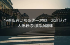 49图库官网那条线一对照，北京队对太阳教练组临场翻牌