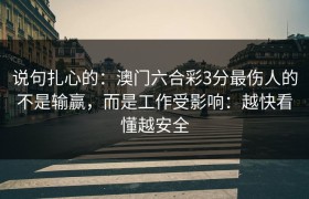 说句扎心的：澳门六合彩3分最伤人的不是输赢，而是工作受影响：越快看懂越安全