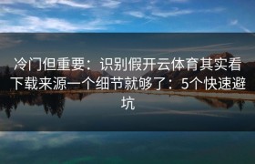 冷门但重要：识别假开云体育其实看下载来源一个细节就够了：5个快速避坑