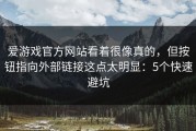 爱游戏官方网站看着很像真的，但按钮指向外部链接这点太明显：5个快速避坑