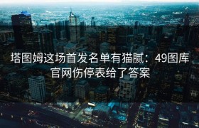 塔图姆这场首发名单有猫腻：49图库官网伤停表给了答案