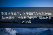 别再抱侥幸了，关于澳门六合彩3分的法律风险，比你想的更近：别等出事才补救
