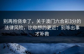 别再抱侥幸了，关于澳门六合彩3分的法律风险，比你想的更近：别等出事才补救