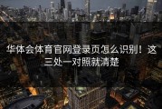 华体会体育官网登录页怎么识别！这三处一对照就清楚
