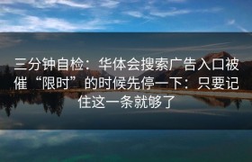 三分钟自检：华体会搜索广告入口被催“限时”的时候先停一下：只要记住这一条就够了