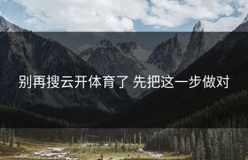 别再搜云开体育了 先把这一步做对