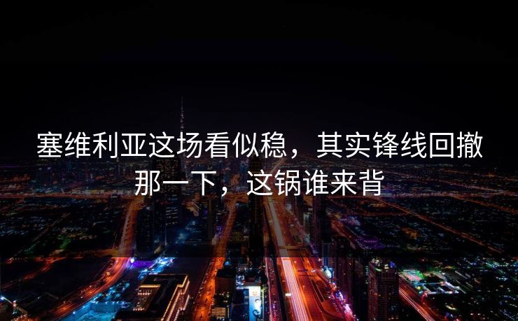 塞维利亚这场看似稳，其实锋线回撤那一下，这锅谁来背