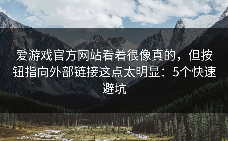 爱游戏官方网站看着很像真的，但按钮指向外部链接这点太明显：5个快速避坑