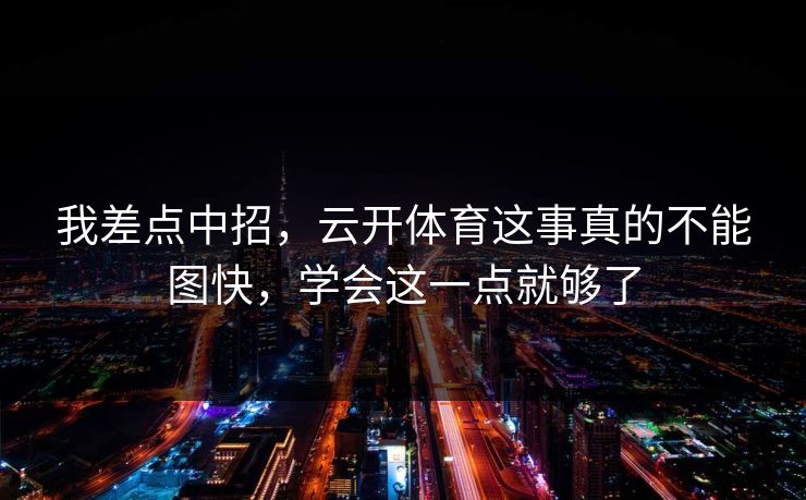 我差点中招,云开体育这事真的不能图快,学会这一点就够了 我差点中招,云开体育这事真的不能图快,学会这一点就够了