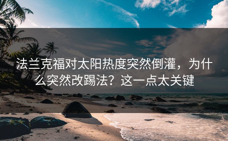 法兰克福对太阳热度突然倒灌,为什么突然改踢法?这一点太关键 法兰克福对太阳热度突然倒灌,为什么突然改踢法?这一点太关键
