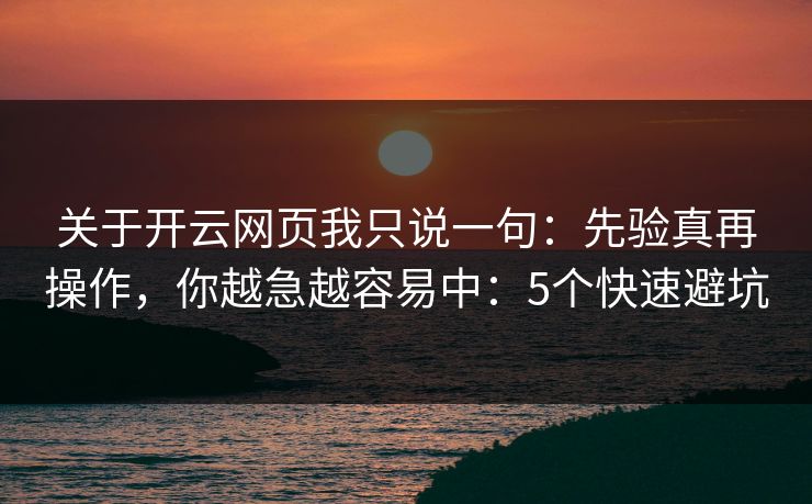 关于开云网页我只说一句:先验真再操作,你越急越容易中:5个快速避坑 关于开云网页我只说一句:先验真再操作,你越急越容易中:5个快速避坑