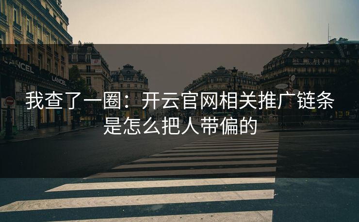我查了一圈：开云官网相关推广链条是怎么把人带偏的