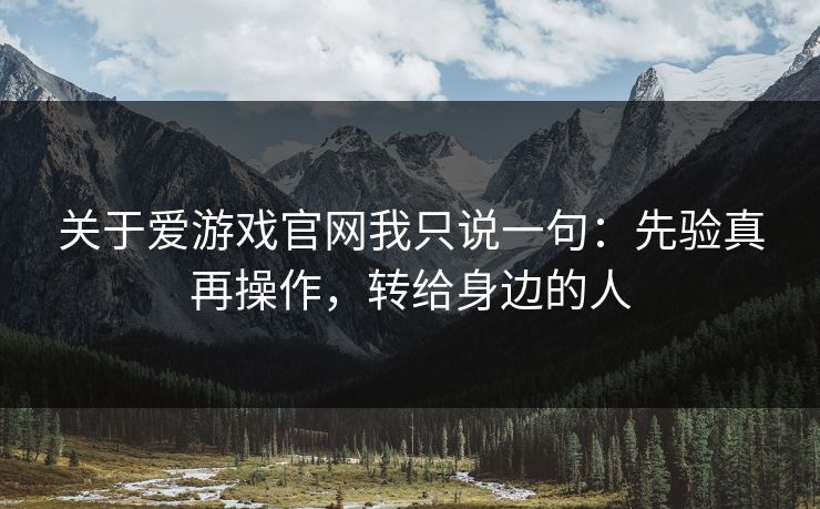 关于爱游戏官网我只说一句:先验真再操作,转给身边的人 关于爱游戏官网我只说一句:先验真再操作,转给身边的人