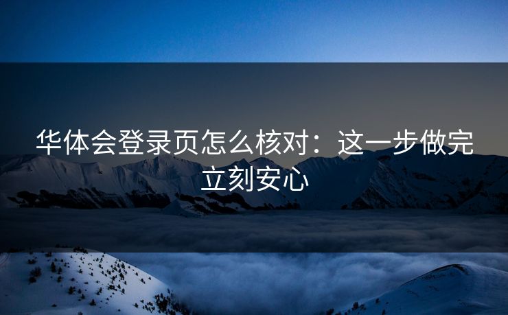 华体会登录页怎么核对：这一步做完立刻安心