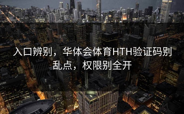 入口辨别，华体会体育HTH验证码别乱点，权限别全开