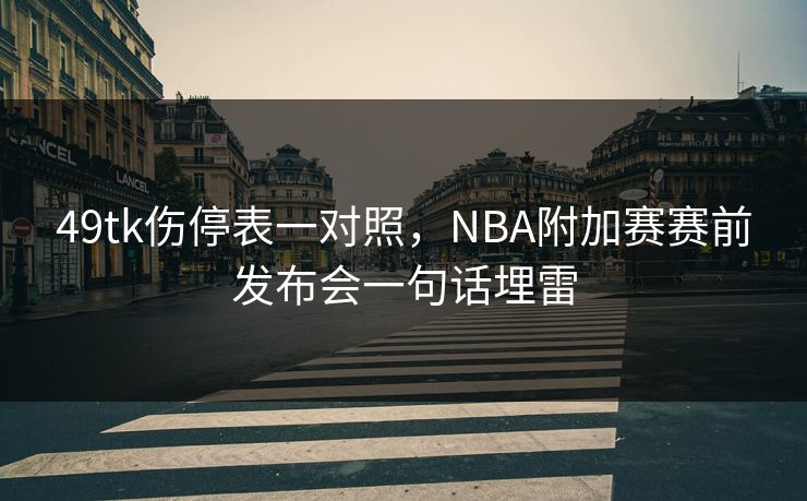49tk伤停表一对照,NBA附加赛赛前发布会一句话埋雷 49tk伤停表一对照,NBA附加赛赛前发布会一句话埋雷
