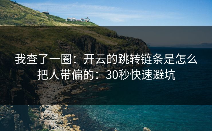 我查了一圈:开云的跳转链条是怎么把人带偏的:30秒快速避坑 我查了一圈:开云的跳转链条是怎么把人带偏的:30秒快速避坑