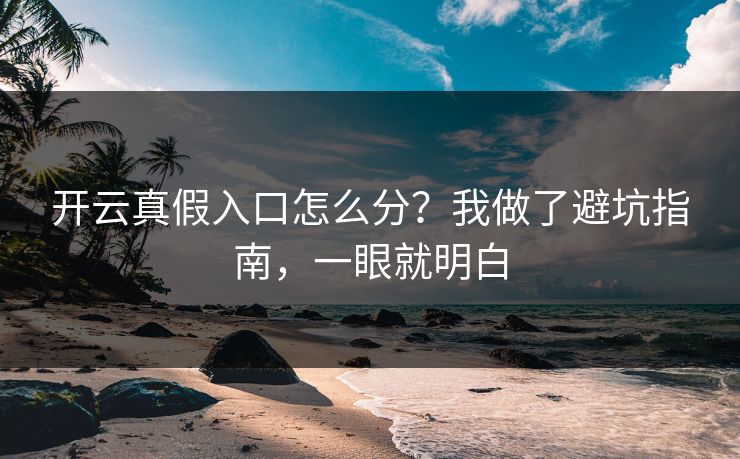 开云真假入口怎么分?我做了避坑指南,一眼就明白 开云真假入口怎么分?我做了避坑指南,一眼就明白