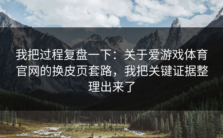 我把过程复盘一下:关于爱游戏体育官网的换皮页套路,我把关键证据整理出来了 我把过程复盘一下:关于爱游戏体育官网的换皮页套路,我把关键证据整理出来了