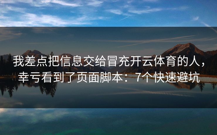 我差点把信息交给冒充开云体育的人,幸亏看到了页面脚本:7个快速避坑 我差点把信息交给冒充开云体育的人,幸亏看到了页面脚本:7个快速避坑