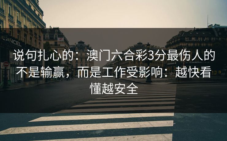 说句扎心的:澳门六合彩3分最伤人的不是输赢,而是工作受影响:越快看懂越安全 说句扎心的:澳门六合彩3分最伤人的不是输赢,而是工作受影响:越快看懂越安全